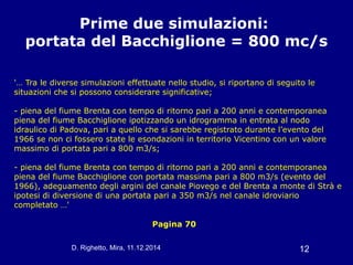 D. Righetto, Mira, 11.12.2014 12
Prime due simulazioni:
portata del Bacchiglione = 800 mc/s
Pagina 70
'… Tra le diverse si...