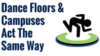 Dance Floors &
Campuses
Act The
Same Way
 