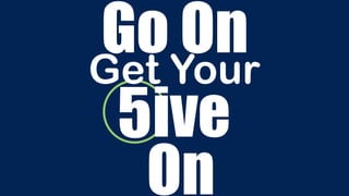 5
Go On
On
ive
Get Your
 