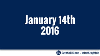 SwiftKickHQ.com --- @TomKrieglstein
January 14th
2016
 