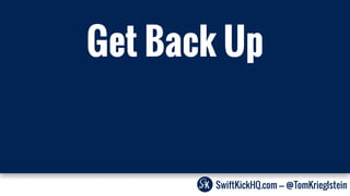 SwiftKickHQ.com --- @TomKrieglstein
Get Back Up
 