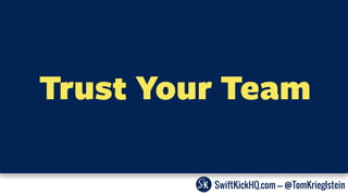 SwiftKickHQ.com --- @TomKrieglstein
Trust Your Team
 