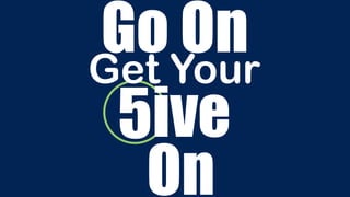 Go On
On
ive
Get Your
5
 
