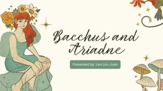 Bacchus and
Ariadne
Presented by: Levi Lou Juan
 
