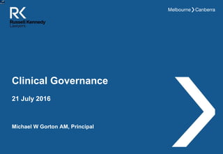 Clinical Governance
Michael W Gorton AM, Principal
21 July 2016
 