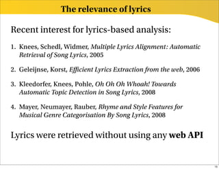 The relevance of lyrics

Recent interest for lyrics-based analysis:
1. Knees, Schedl, Widmer, Multiple Lyrics Alignment: A...