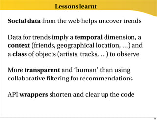 Lessons learnt

Social data from the web helps uncover trends

Data for trends imply a temporal dimension, a
context (frie...