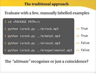 The traditional approach

Evaluate with a few, manually labelled examples

$ cd <PACKAGE PATH>/c

$ python isrock.py ../m/...