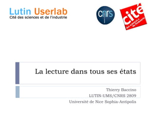 La lecture dans tous ses états

                             Thierry Baccino
                    LUTIN-UMS/CNRS 2809
          Université de Nice Sophia-Antipolis
 