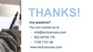 15
THANKS!
Any questions?
You can contact us at
▸ info@techcanvass.com
▸ 022-40155 175
▸ 7738 7731 08
www.techcanvass.com
 