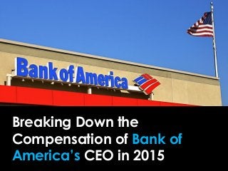 Here’s How
Bank of America
Pays Its CEO
Breaking Down the
Compensation of Bank of
America’s CEO in 2015
 