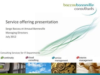 Service offering presentation
    Serge Baccou et Arnaud Bonneville
    Managing Directors
    September 2012




Consulting Services for IT Departments
 
