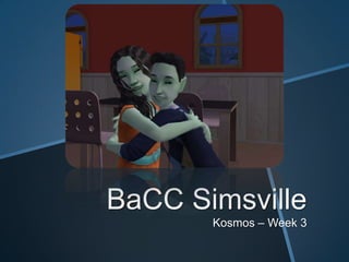 BaCC Simsville
Kosmos – Week 3
 