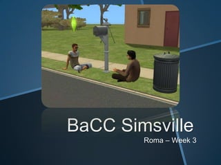 BaCC Simsville
Roma – Week 3
 