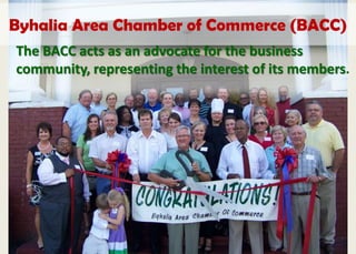 Byhalia Area Chamber of Commerce (BACC)
The BACC acts as an advocate for the business
community, representing the interest of its members.
 
