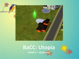 BaCC: Utopia
 Week 4 – Vijverman
 