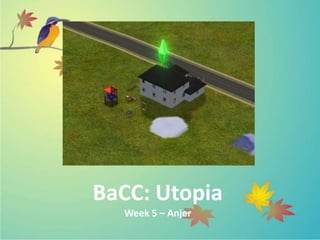 BaCC: Utopia
  Week 5 – Anjer
 