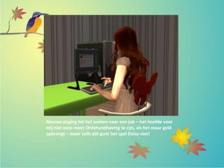 Nieuwe poging tot het zoeken naar een job – het hoefde voor
mij niet eens meer Ordehandhaving te zijn, als het maar geld
opbrengt – maar zelfs dàt gunt het spel Daisy niet!
 