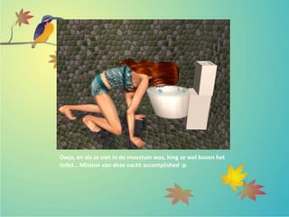 Owja, en als ze niet in de moestuin was, hing ze wel boven het
toilet… Mission van deze nacht accomplished :p
 