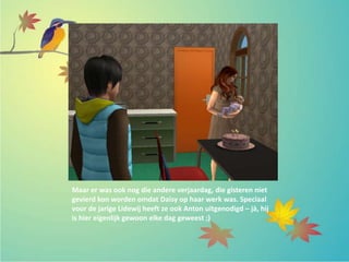 Maar er was ook nog die andere verjaardag, die gisteren niet
gevierd kon worden omdat Daisy op haar werk was. Speciaal
voor de jarige Lidewij heeft ze ook Anton uitgenodigd – jà, hij
is hier eigenlijk gewoon elke dag geweest ;)
 