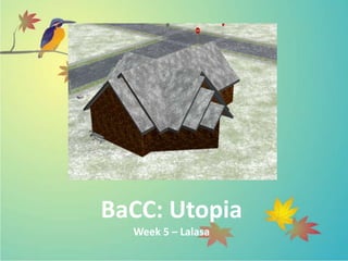BaCC: Utopia
  Week 5 – Lalasa
 
