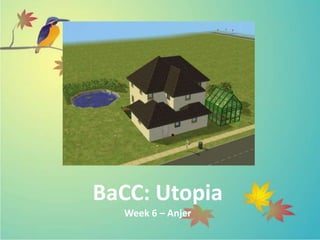 BaCC: Utopia
Week 6 – Anjer
 