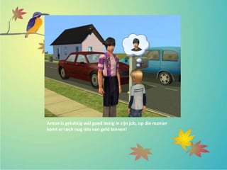 Anton is gelukkig wél goed bezig in zijn job, op die manier
komt er toch nog iéts van geld binnen!
 