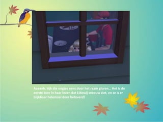 Aaaaah, kijk die oogjes eens door het raam gluren… Het is de
eerste keer in haar leven dat Lidewij sneeuw ziet, en ze is er
blijkbaar helemaal door betoverd!
 