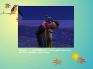Promotie voor Anton! Hij wordt er meteen voor beloond met
een dikke knuffel van zijn dochter!
 