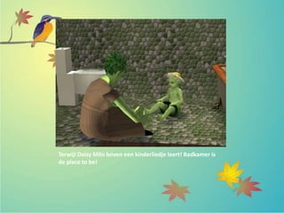 Terwijl Daisy Milo boven een kinderliedje leert! Badkamer is
de place to be!
 