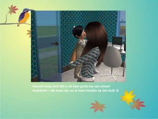 Hoewel Katja toch blij is als haar grote zus van school
thuiskomt – die twee zijn nu al twee handen op één buik :D
 