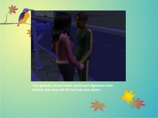 Fout gedacht, al wat Amber deed werd afgewezen door
Dimme, laat staan dat hij met haar wou daten…
 