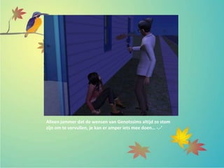 Alleen jammer dat de wensen van Genotssims altijd zo stom
zijn om te vervullen, je kan er amper iets mee doen… -.-’
 