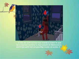 … en later die nacht ook door haar zindelijk te maken! Ik weet
dat ze nog maar net tiener is, maar ondanks de Rijkdomswens
denk ik dat Judith later een geweldige moeder zal worden :D
 