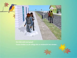 Het klikt zelfs heel goed!
Tussen Amber en de collega die ze meebracht iets minder…
 