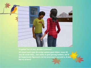 En geloof het of niet, de date is binnen!
(Ik moest even naar de vorige update gaan kijken, maar dit
was de zesde date… Van zodra ze geld genoeg hebben, bel ik
de Koppelende Zigeunerin tot de levenswens vervuld is, ik ben
het nù al beu!)
 