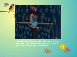 En op de kamer waar Katja als peuter sliep, staat nu een bed
voor Judith! En ook een balletbarre, want ze moet natuurlijk
wel een beetje oefenen voor haar levenswens!
 
