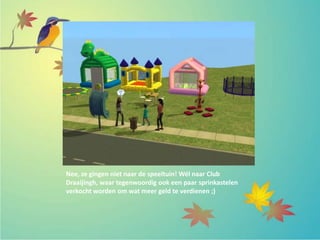 Nee, ze gingen niet naar de speeltuin! Wél naar Club
Draaijingh, waar tegenwoordig ook een paar sprinkastelen
verkocht worden om wat meer geld te verdienen ;)
 