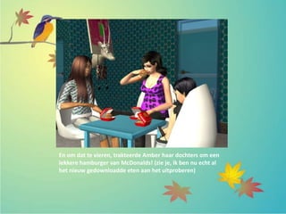 En om dat te vieren, trakteerde Amber haar dochters om een
lekkere hamburger van McDonalds! (zie je, ik ben nu echt al
het nieuw gedownloadde eten aan het uitproberen)
 