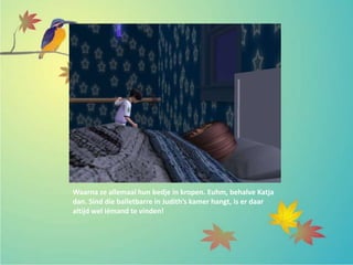 Waarna ze allemaal hun bedje in kropen. Euhm, behalve Katja
dan. Sind die balletbarre in Judith’s kamer hangt, is er daar
altijd wel iémand te vinden!
 