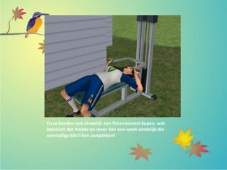 En ze konden ook eindelijk een fitnesstoestel kopen, wat
betekent dat Amber na meer dan een week eindelijk die
overtollige kilo’s kan aanpakken!
 