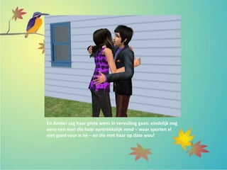 En Amber zag haar grote wens in vervulling gaan: eindelijk nog
eens een man die haar aantrekkelijk vond – waar sporten al
niet goed voor is hé – en die met haar op date wou!
 