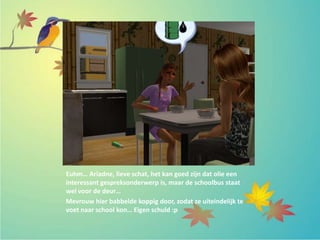 Euhm… Ariadne, lieve schat, het kan goed zijn dat olie een
interessant gespreksonderwerp is, maar de schoolbus staat
wel voor de deur…
Mevrouw hier babbelde koppig door, zodat ze uiteindelijk te
voet naar school kon… Eigen schuld :p
 