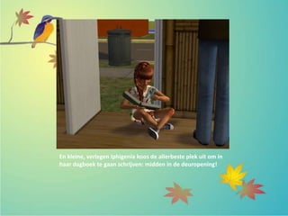 En kleine, verlegen Iphigenia koos de allerbeste plek uit om in
haar dagboek te gaan schrijven: midden in de deuropening!
 