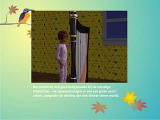 Dus mocht hij zich gaan bezighouden bij de schattige
kinderharp – na vanavond mag ik er wel een grote naast
zetten, aangezien de drieling dan ook alweer tiener wordt.
 