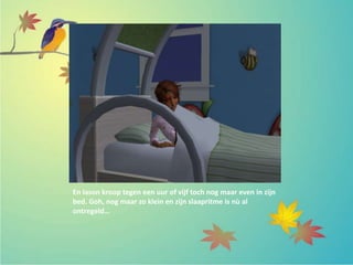 En Iason kroop tegen een uur of vijf toch nog maar even in zijn
bed. Goh, nog maar zo klein en zijn slaapritme is nù al
ontregeld…
 