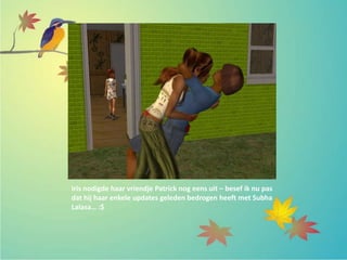 Iris nodigde haar vriendje Patrick nog eens uit – besef ik nu pas
dat hij haar enkele updates geleden bedrogen heeft met Subha
Lalasa… :$
 