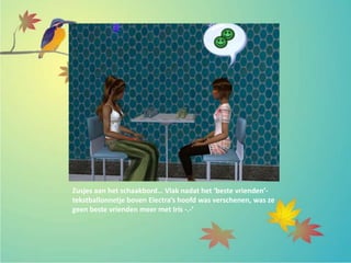 Zusjes aan het schaakbord… Vlak nadat het ‘beste vrienden’-
tekstballonnetje boven Electra’s hoofd was verschenen, was ze
geen beste vrienden meer met Iris -.-’
 