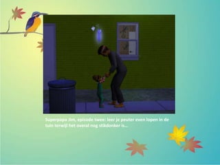 Superpapa Jim, episode twee: leer je peuter even lopen in de
tuin terwijl het overal nog stikdonker is…
 