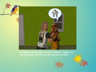 En Iphigenia die alvast wat contacten probeert te leggen voor
haar levenswens. Bij deze man lijkt het alvast te lukken.
 